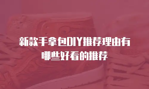 新款手拿包DIY推荐理由有哪些好看的推荐