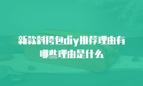 新款斜挎包diy推荐理由有哪些理由是什么