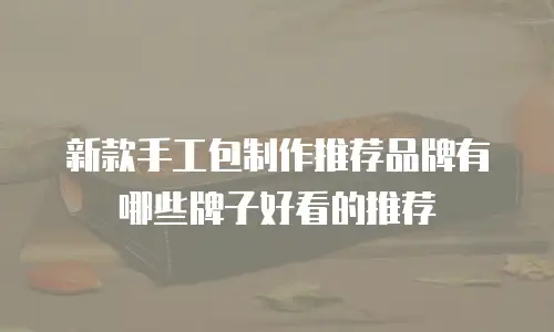 新款手工包制作推荐品牌有哪些牌子好看的推荐