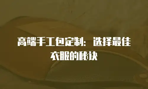高端手工包定制：选择最佳衣服的秘诀