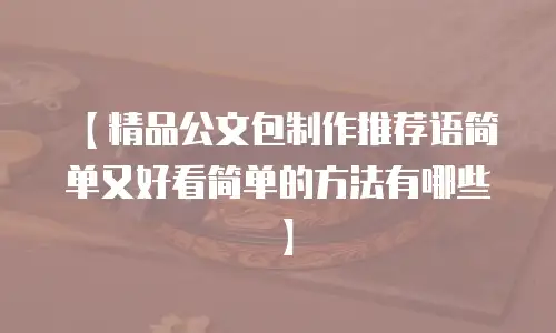 【精品公文包制作推荐语简单又好看简单的方法有哪些】