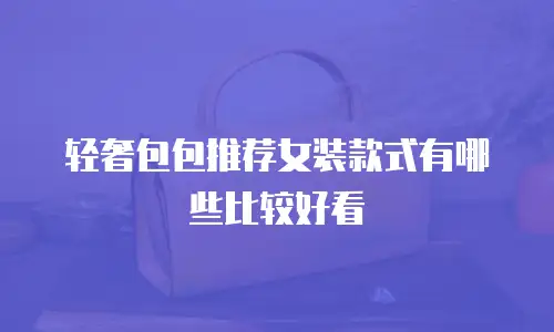 轻奢包包推荐女装款式有哪些比较好看