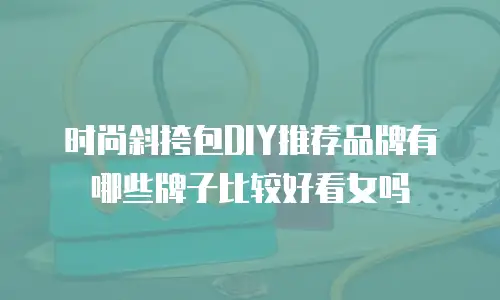时尚斜挎包DIY推荐品牌有哪些牌子比较好看女吗