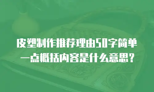 皮塑制作推荐理由50字简单一点概括内容是什么意思？