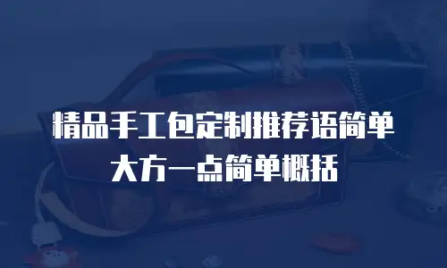 精品手工包定制推荐语简单大方一点简单概括