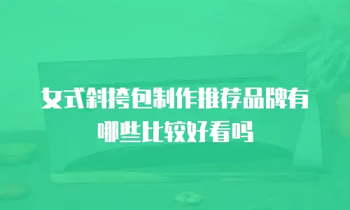 女式斜挎包制作推荐品牌有哪些比较好看吗