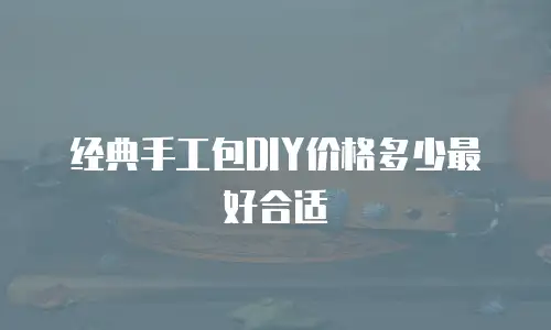 经典手工包DIY价格多少最好合适