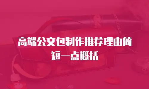 高端公文包制作推荐理由简短一点概括