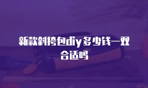 新款斜挎包diy多少钱一双合适吗