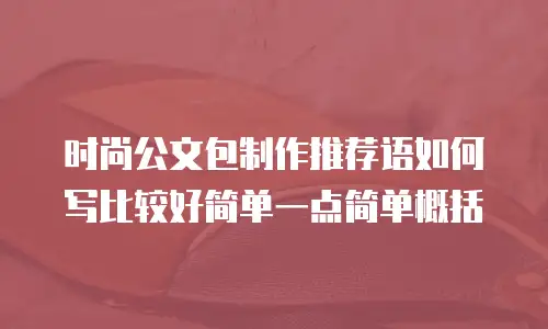 时尚公文包制作推荐语如何写比较好简单一点简单概括