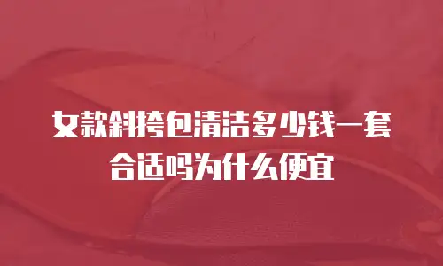 女款斜挎包清洁多少钱一套合适吗为什么便宜