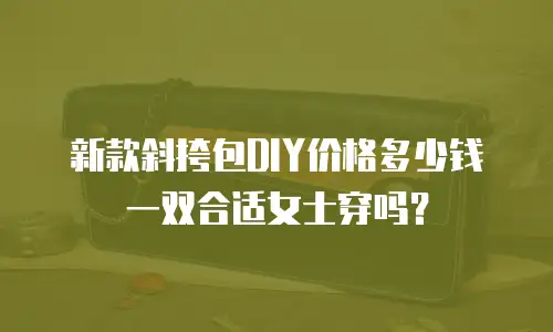 新款斜挎包DIY价格多少钱一双合适女士穿吗？
