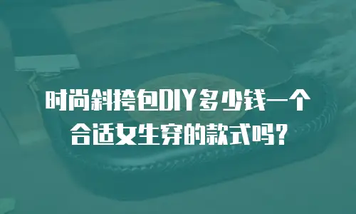 时尚斜挎包DIY多少钱一个合适女生穿的款式吗？