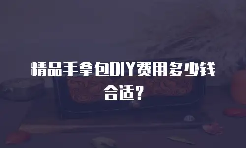 精品手拿包DIY费用多少钱合适？