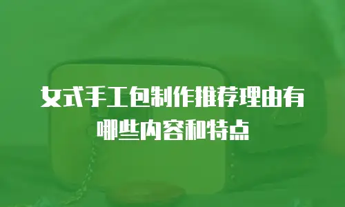 女式手工包制作推荐理由有哪些内容和特点