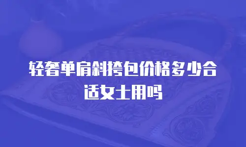 轻奢单肩斜挎包价格多少合适女士用吗