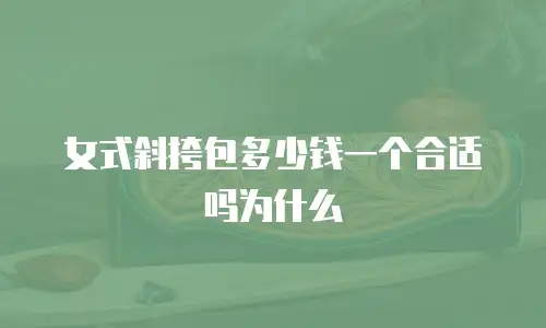 女式斜挎包多少钱一个合适吗为什么