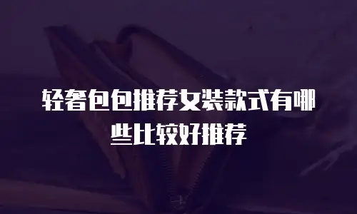 轻奢包包推荐女装款式有哪些比较好推荐