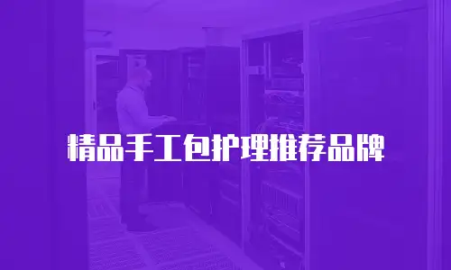 精品手工包护理推荐品牌