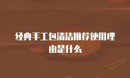 经典手工包清洁推荐使用理由是什么