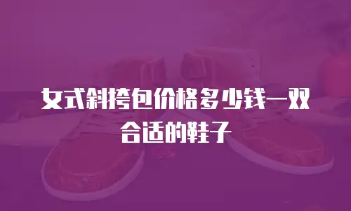 女式斜挎包价格多少钱一双合适的鞋子