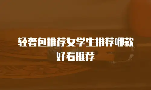 轻奢包推荐女学生推荐哪款好看推荐