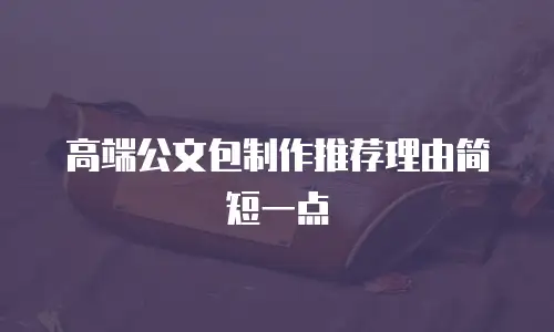 高端公文包制作推荐理由简短一点