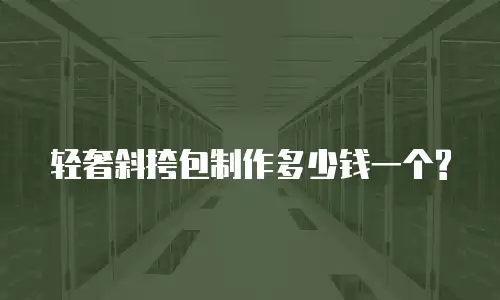 轻奢斜挎包制作多少钱一个?
