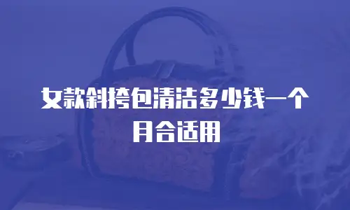 女款斜挎包清洁多少钱一个月合适用