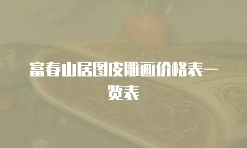 富春山居图皮雕画价格表一览表