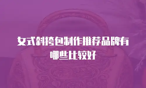 女式斜挎包制作推荐品牌有哪些比较好