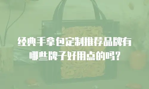经典手拿包定制推荐品牌有哪些牌子好用点的吗？