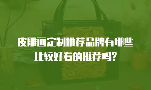 皮雕画定制推荐品牌有哪些比较好看的推荐吗?