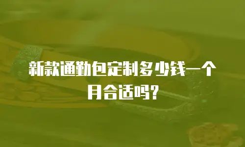 新款通勤包定制多少钱一个月合适吗？