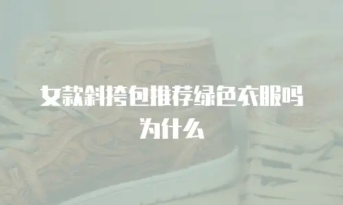 女款斜挎包推荐绿色衣服吗为什么