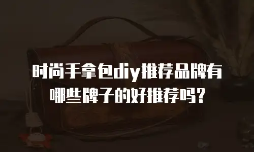 时尚手拿包diy推荐品牌有哪些牌子的好推荐吗？
