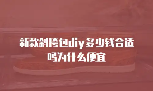 新款斜挎包diy多少钱合适吗为什么便宜