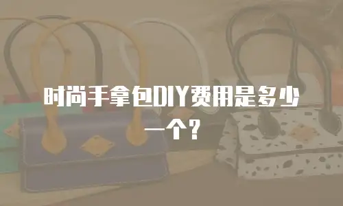 时尚手拿包DIY费用是多少一个？