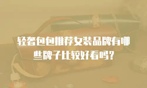 轻奢包包推荐女装品牌有哪些牌子比较好看吗？