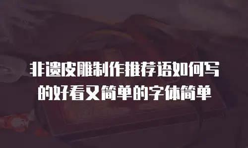 非遗皮雕制作推荐语如何写的好看又简单的字体简单