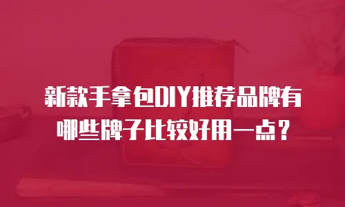 新款手拿包DIY推荐品牌有哪些牌子比较好用一点？