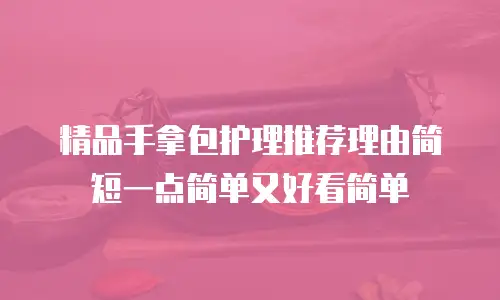精品手拿包护理推荐理由简短一点简单又好看简单