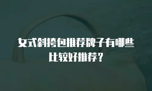 女式斜挎包推荐牌子有哪些比较好推荐？