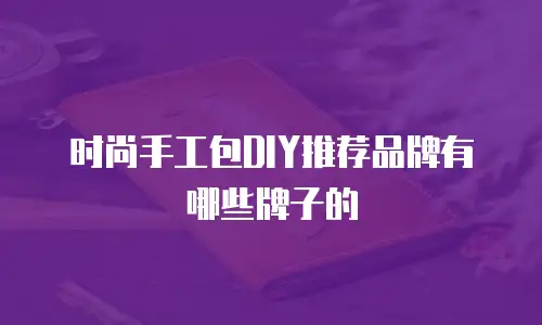 时尚手工包DIY推荐品牌有哪些牌子的