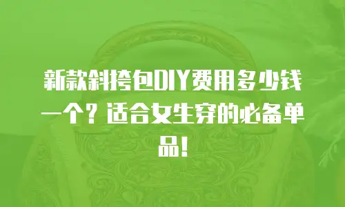 新款斜挎包DIY费用多少钱一个？适合女生穿的必备单品！