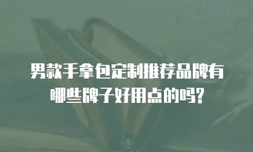 男款手拿包定制推荐品牌有哪些牌子好用点的吗?