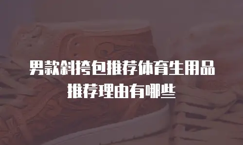 男款斜挎包推荐体育生用品推荐理由有哪些