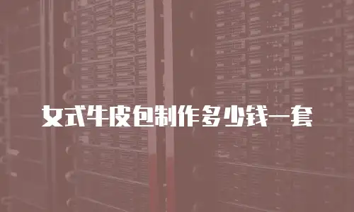 女式牛皮包制作多少钱一套