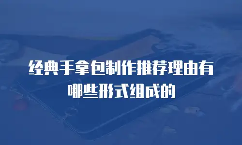 经典手拿包制作推荐理由有哪些形式组成的