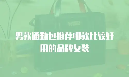 男款通勤包推荐哪款比较好用的品牌女装